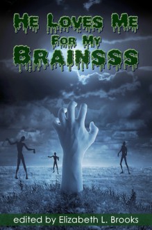 He Loves Me For My Brainsss - Elizabeth L. Brooks, Rob Rosen, Alyx J. Shaw, Damian Serbu, V. L. Locey, Kayci Morgan, Lynn Townsend