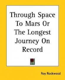 Through Space to Mars or the Longest Journey on Record - Roy Rockwood