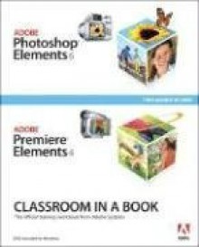 Adobe Photoshop Elements 6 and Adobe Premiere Elements 4 Classroom in a Book Collection - Adobe Press