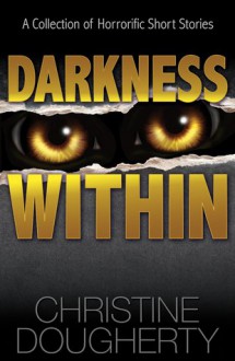 Darkness Within: A Collection of Horrorific Short Stories - Christine Dougherty