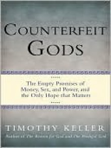 Counterfeit Gods: The Empty Promises of Money, Sex, and Power, and the Only Hope That Matters - Timothy Keller