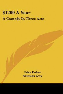 $1200 a Year: A Comedy in Three Acts - Edna Ferber, Newman Levy