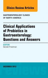 Clinical Applications of Probiotics in Gastroenterology: Questions and Answers, an Issue of Gastroenterology Clinics - Gerald Friedman