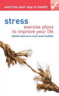 Stress: Exercise Plans to Improve Your Life. by Debbie Lawrence, Sarah Bolitho - Debbie Lawrence