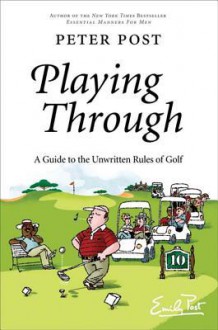 Playing Through: A Guide to the Unwritten Rules of Golf - Peter Post