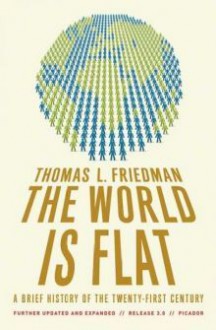 The World Is Flat: A Brief History of the Twenty-first Century - Thomas L. Friedman