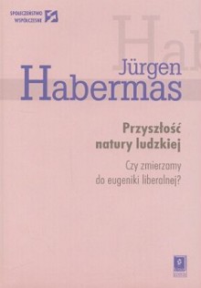 Przyszłość natury ludzkiej. Czy zmierzamy do eugeniki liberalnej? - Jürgen Habermas