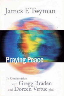 Praying Peace: In Conversation with Gregg Braden and Doreen Virtue - James F. Twyman