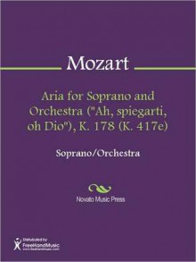 Aria for Soprano and Orchestra ("Ah, spiegarti, oh Dio"), K. 178 (K. 417e) - Wolfgang Amadeus Mozart