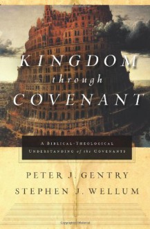 Kingdom through Covenant: A Biblical-Theological Understanding of the Covenants - Peter J. Gentry, Stephen J. Wellum