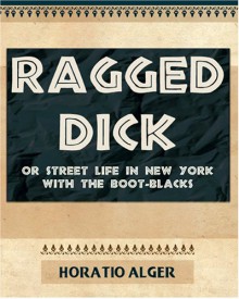 Ragged Dick or Street Life in New York with the Boot-Blacks - Horatio Alger Jr.