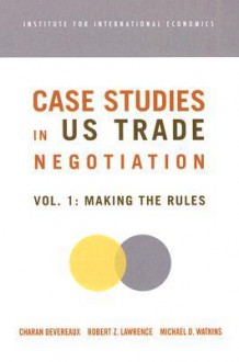 Case Studies on US Trade Negotiation, Volume 1: Making the Rules - Charan Devereaux, Robert Z. Lawrence, Michael D. Watkins