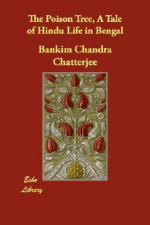 The Poison Tree, a Tale of Hindu Life in Bengal - Bankim Chandra Chattopadhyay