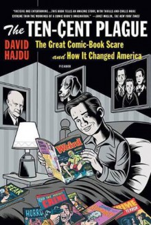 The Ten-Cent Plague: The Great Comic-Book Scare and How it Changed America - David Hajdu