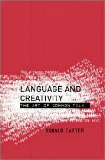 Language and Creativity: The Art of Common Talk - Ronald Carter