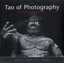 Tao of Photography: Seeing Beyond Seeing - Philippe L. Gross, S. I. Shapiro