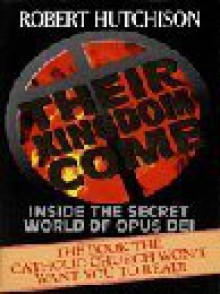 Their Kingdom Come: Inside The Secret World Of Opus Dei - Robert Hutchison