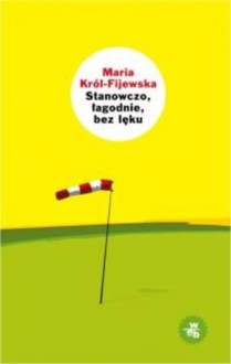 Stanowczo, łagodnie, bez lęku - Maria Król-Fijewska