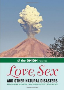 The Onion Presents: Love, Sex, And Other Natural Disasters: Relationship Reporting From America's Finest News Source - The Onion