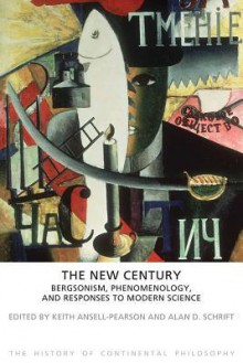 The New Century: Bergsonism, Phenomenology and Responses to Modern Science - Keith Ansell-Pearson, Alan D Schrift