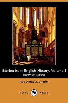 Stories from English History, Volume I (Illustrated Edition) (Dodo Press) - Alfred J. Church