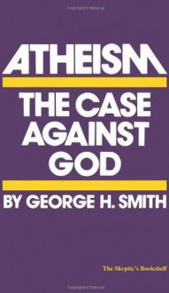 Atheism: The Case Against God - George H. Smith