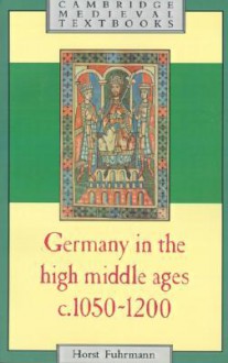 Germany in the High Middle Ages: c.1050-1200 (Cambridge Medieval Textbooks) - Horst Fuhrmann