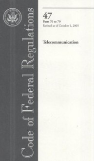 Code of Federal Regulations, Title 47, Telecommunication, Pt. 70-79, Revised as of October 1, 2005 - (United States) Office of the Federal Register, (United States) Office of the Federal Register