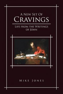 A New Set of Cravings: Life from the Writings of John - Mike Jones