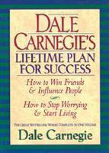 Dale Carnegie's Lifetime Plan for Success: How to Win Friends and Influence People & How to stop worrying and start living - Dale Carnegie