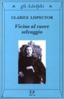 Vicino al cuore selvaggio - Clarice Lispector, Rita Desti