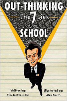 Out-Thinking School: The 7 Lies You Believe (That Are Ruining Your Life) - Tim Jantzi M. Ed, Alex Smith