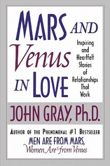 Mars and Venus in Love: Inspiring and Heartfelt Stories of Relationships That Work - John Gray