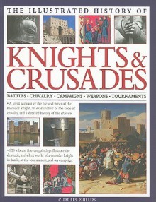 The Illustrated History of Knights & Crusades - Charles Phillips