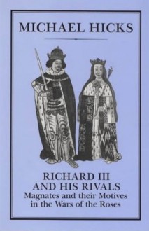 Richard III and His Rivals: Magnates and their Motives in the Wars of the Roses - Michael Hicks