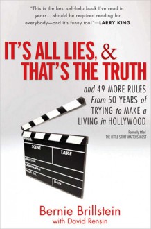 It's All Lies and That's the Truth: and 49 More Rules from 50 Years of Trying to Make a Living in Hollywood - Bernie Brillstein, David Rensin