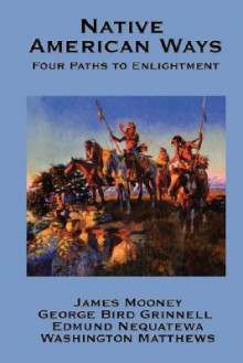 Native American Ways: Four Paths to Enlightenment - James Mooney, Edmund Nequatewa, George, Bird Grinnell