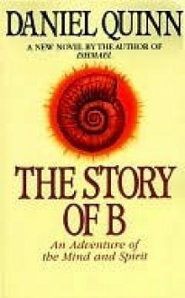 The Story of B: An Adventure of the Mind and Spirit - Daniel Quinn
