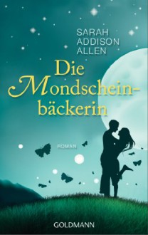 Die Mondscheinbäckerin - Sarah Addison Allen,Sonja Hauser