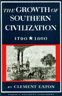 Growth of Southern Civilization, 1790-1860 - Clement Eaton