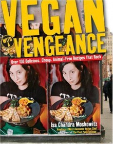 Vegan with a Vengeance: Over 150 Delicious, Cheap, Animal-Free Recipes That Rock - Isa Chandra Moskowitz