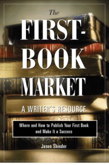 The First-Book Market: Where and How to Publish Your First Book and Make It a Success - Jason Shinder