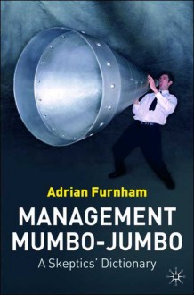 Management Mumbo-Jumbo: A Skeptic's Dictionary - Adrian Furnham