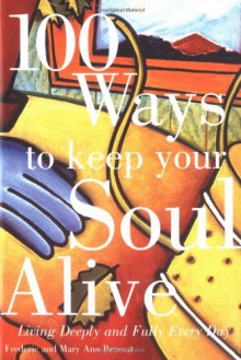 100 Ways to Keep Your Soul Alive: Living Deeply and Fully Every Day - Frederic Brussat, Mary Ann Brussat