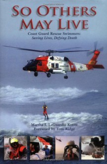 So Others May Live: Coast Guard's Rescue Swimmers: Saving Lives, Defying Death - Martha J. LaGuardia-Kotite, Tom Ridge