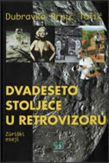 Dvadeseto stoljeće u retrovizoru - Züriški eseji - Dubravka Oraić Tolić