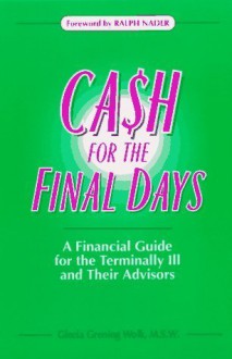 Cash for the Final Days: A Financial Guide for the Terminally Ill and Their Advisors - Gloria Wolk, Ralph Nader