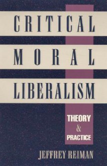 Critical Moral Liberalism: Theory and Practice - Jeffrey H. Reiman