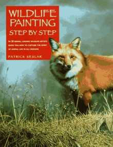 Wildlife Painting Step by Step (Leading wildlife artists show you how to capture the spirit of animal life in all mediums) - Patrick Seslar