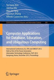 Computer Applications for Database, Education and Ubiquitous Computing: International Conferences, El, Dta and Unesst 2012, Held as Part of the Future Generation Information Technology Conference, Fgit 2012, Gangneug, Korea, December 16-19, 2012. Proce... - Tai-Hoon Kim, Jianhua Ma, Wai-Chi Fang, Yanchun Zhang, Alfredo Cuzzocrea